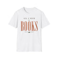 All I Need Books T-Shirt